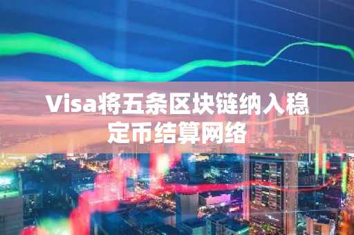 Visa将五条区块链纳入稳定币结算网络