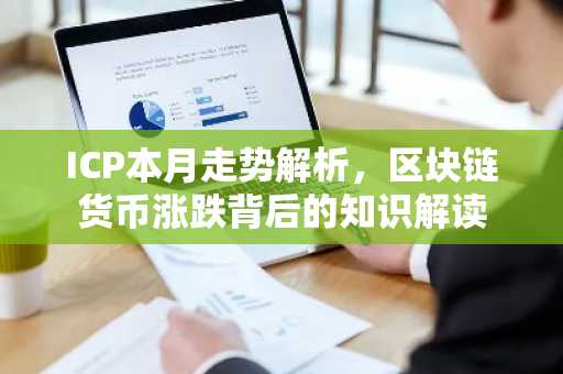 ICP本月走势解析，区块链货币涨跌背后的知识解读