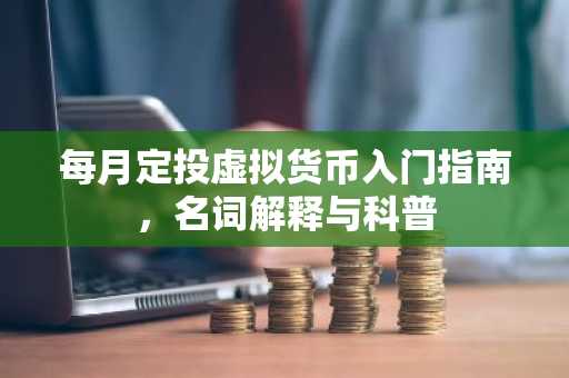 每月定投虚拟货币入门指南，名词解释与科普