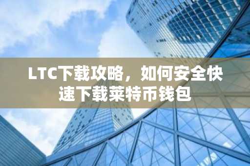 LTC下载攻略，如何安全快速下载莱特币钱包