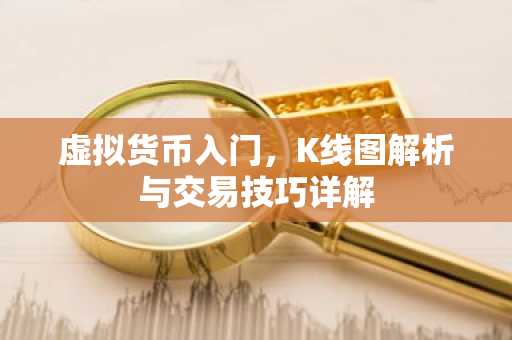 虚拟货币入门，K线图解析与交易技巧详解