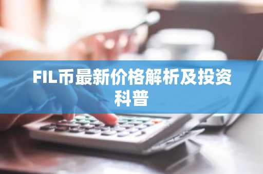 FIL币最新价格解析及投资科普