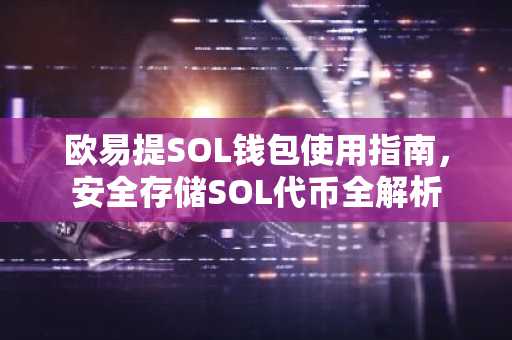 欧易提SOL钱包使用指南，安全存储SOL代币全解析