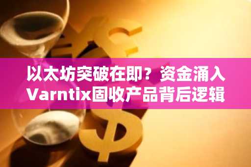 以太坊突破在即？资金涌入Varntix固收产品背后逻辑