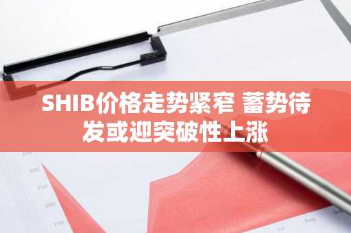 SHIB价格走势紧窄 蓄势待发或迎突破性上涨