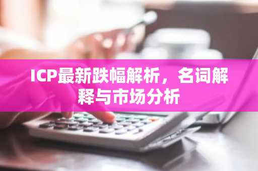 ICP最新跌幅解析，名词解释与市场分析