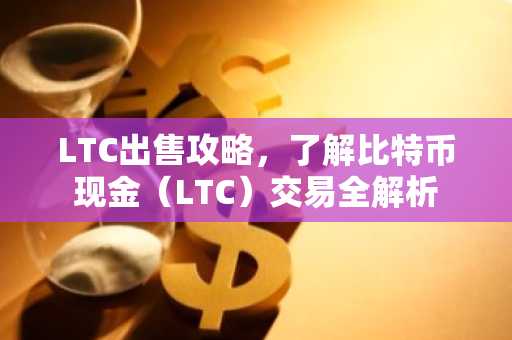 LTC出售攻略，了解比特币现金（LTC）交易全解析