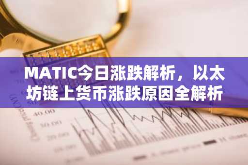 MATIC今日涨跌解析，以太坊链上货币涨跌原因全解析