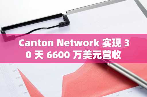 Canton Network 实现 30 天 6600 万美元营收