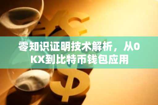 零知识证明技术解析，从0KX到比特币钱包应用