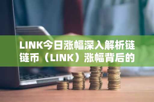 LINK今日涨幅深入解析链链币（LINK）涨幅背后的原因