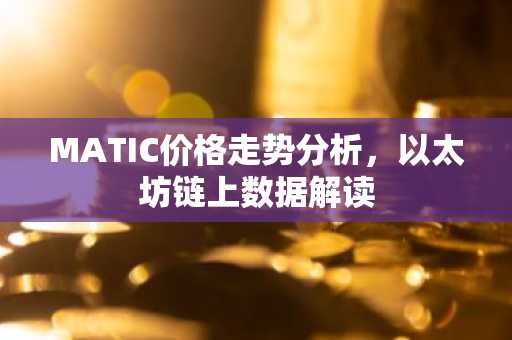 MATIC价格走势分析，以太坊链上数据解读
