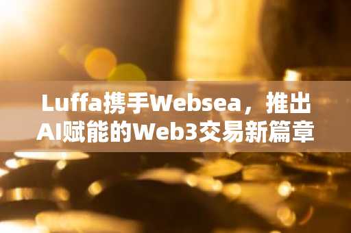 Luffa携手Websea，推出AI赋能的Web3交易新篇章