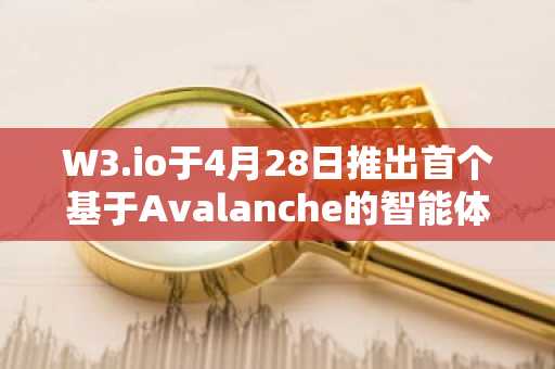 W3.io于4月28日推出首个基于Avalanche的智能体驱动金融管控平台