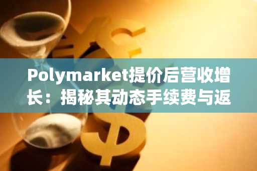 Polymarket提价后营收增长：揭秘其动态手续费与返佣飞轮机制