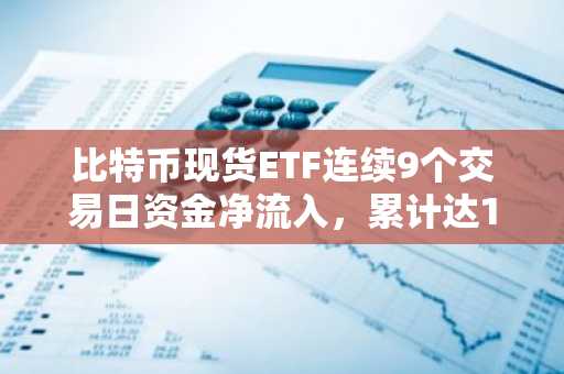比特币现货ETF连续9个交易日资金净流入，累计达1444万美元
