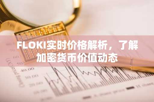 FLOKI实时价格解析，了解加密货币价值动态