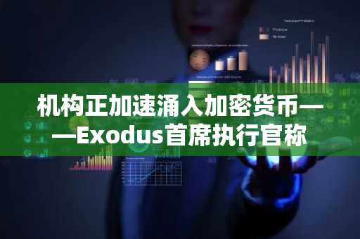 机构正加速涌入加密货币——Exodus首席执行官称