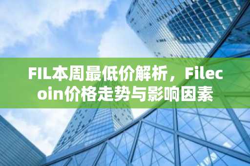 FIL本周最低价解析，Filecoin价格走势与影响因素