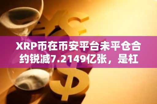XRP币在币安平台未平仓合约锐减7.2149亿张，是杠杆清算的信号吗？