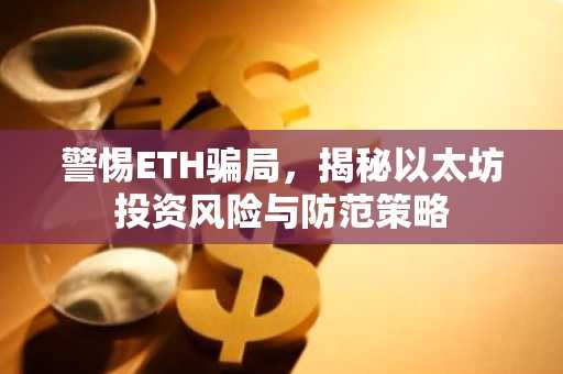 警惕ETH骗局，揭秘以太坊投资风险与防范策略