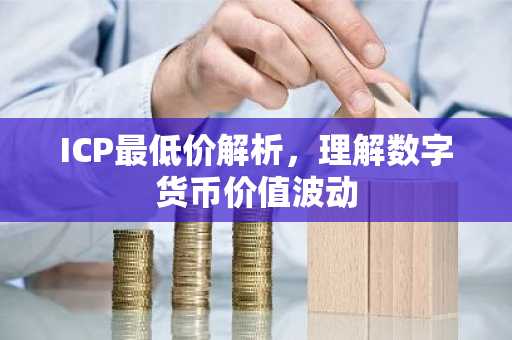 ICP最低价解析，理解数字货币价值波动