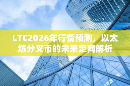 LTC2026年行情预测，以太坊分叉币的未来走向解析