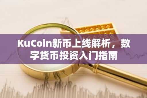 KuCoin新币上线解析，数字货币投资入门指南