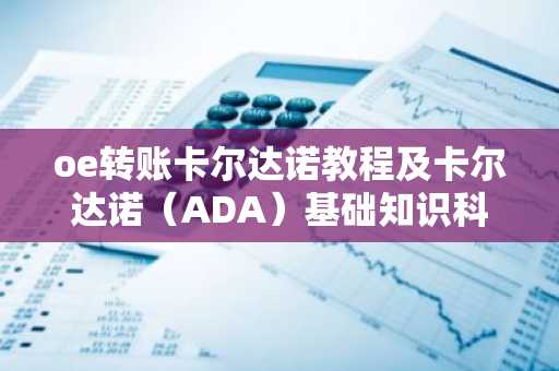 oe转账卡尔达诺教程及卡尔达诺（ADA）基础知识科普