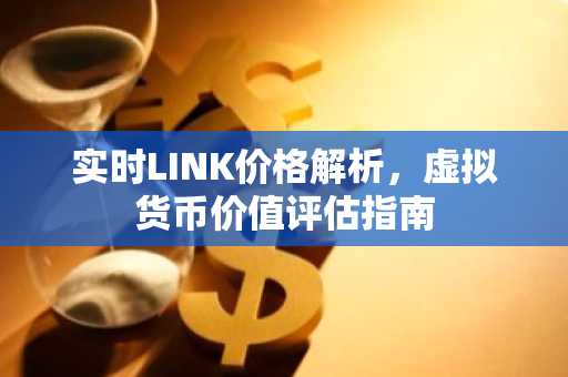 实时LINK价格解析，虚拟货币价值评估指南