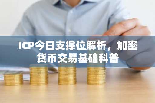 ICP今日支撑位解析，加密货币交易基础科普