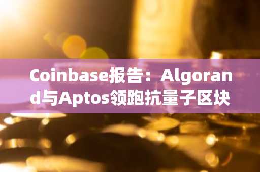 Coinbase报告：Algorand与Aptos领跑抗量子区块链布局，币安用户可关注安全升级动态