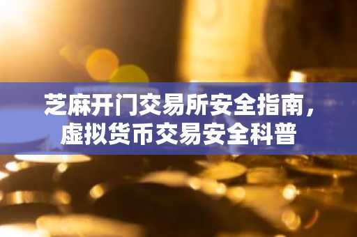 芝麻开门交易所安全指南,虚拟货币交易安全科普