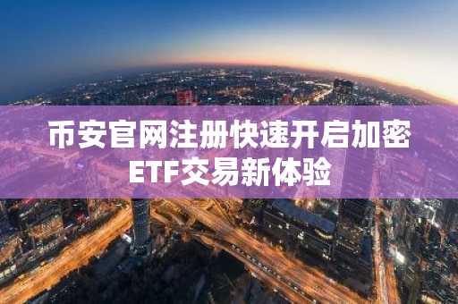币安官网注册快速开启加密ETF交易新体验
