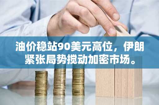 油价稳站90美元高位，伊朗紧张局势搅动加密市场。
